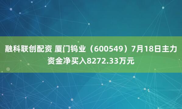 融科联创配资 厦门钨业（600549）7月18日主力资金净买入8272.33万元