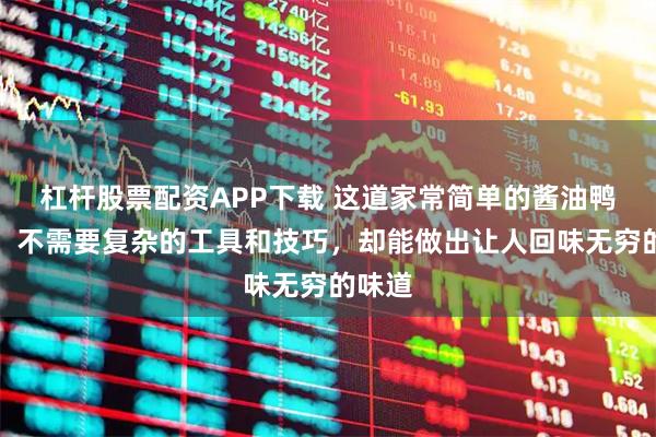 杠杆股票配资APP下载 这道家常简单的酱油鸭做法，不需要复杂的工具和技巧，却能做出让人回味无穷的味道