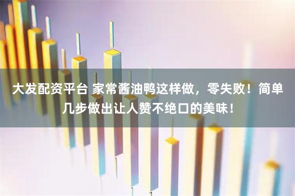 大发配资平台 家常酱油鸭这样做，零失败！简单几步做出让人赞不绝口的美味！